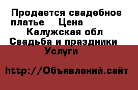Продается свадебное платье  › Цена ­ 10 000 - Калужская обл. Свадьба и праздники » Услуги   